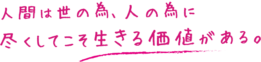 人間は世のため、人の為に尽くしてこそ生きる価値がある。