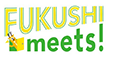 FUKUSHI meets!
